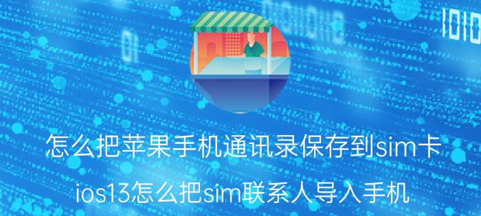 怎么把苹果手机通讯录保存到sim卡 ios13怎么把sim联系人导入手机？